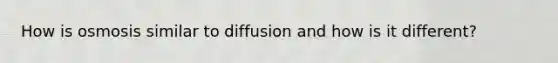 How is osmosis similar to diffusion and how is it different?