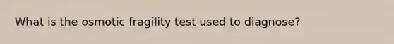 What is the osmotic fragility test used to diagnose?