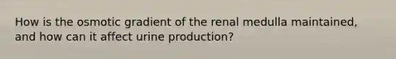 How is the osmotic gradient of the renal medulla maintained, and how can it affect urine production?