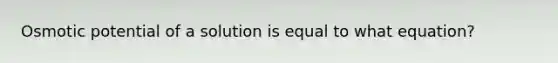 Osmotic potential of a solution is equal to what equation?