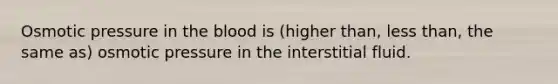 Osmotic pressure in <a href='https://www.questionai.com/knowledge/k7oXMfj7lk-the-blood' class='anchor-knowledge'>the blood</a> is (higher than, <a href='https://www.questionai.com/knowledge/k7BtlYpAMX-less-than' class='anchor-knowledge'>less than</a>, the same as) osmotic pressure in the interstitial fluid.