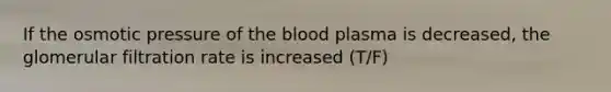 If the osmotic pressure of the blood plasma is decreased, the glomerular filtration rate is increased (T/F)