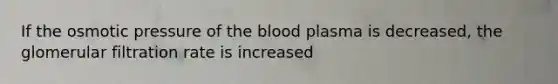 If the osmotic pressure of <a href='https://www.questionai.com/knowledge/k7oXMfj7lk-the-blood' class='anchor-knowledge'>the blood</a> plasma is decreased, the glomerular filtration rate is increased