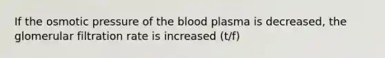 If the osmotic pressure of the blood plasma is decreased, the glomerular filtration rate is increased (t/f)