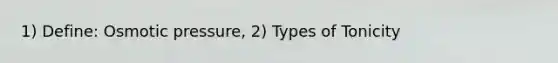 1) Define: Osmotic pressure, 2) Types of Tonicity