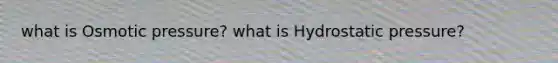 what is Osmotic pressure? what is Hydrostatic pressure?