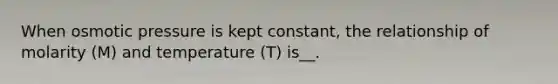 When osmotic pressure is kept constant, the relationship of molarity (M) and temperature (T) is__.