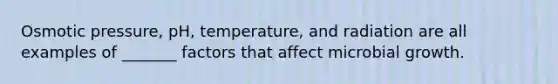 Osmotic pressure, pH, temperature, and radiation are all examples of _______ factors that affect microbial growth.