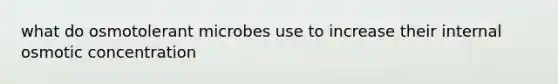 what do osmotolerant microbes use to increase their internal osmotic concentration