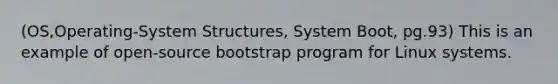 (OS,Operating-System Structures, System Boot, pg.93) This is an example of open-source bootstrap program for Linux systems.