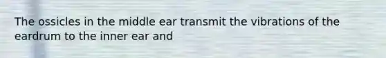 The ossicles in the middle ear transmit the vibrations of the eardrum to the inner ear and