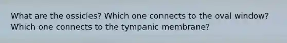 What are the ossicles? Which one connects to the oval window? Which one connects to the tympanic membrane?