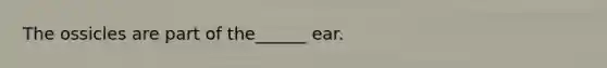 The ossicles are part of the______ ear.