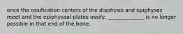 once the ossification centers of the diaphysis and epiphyses meet and the epiphyseal plates ossify, ______________ is no longer possible in that end of the bone.