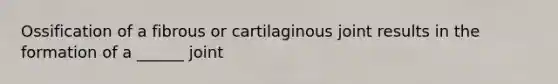 Ossification of a fibrous or cartilaginous joint results in the formation of a ______ joint