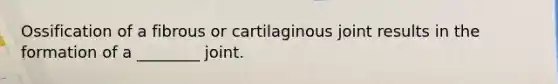 Ossification of a fibrous or cartilaginous joint results in the formation of a ________ joint.