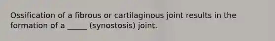 Ossification of a fibrous or cartilaginous joint results in the formation of a _____ (synostosis) joint.