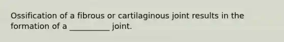 Ossification of a fibrous or cartilaginous joint results in the formation of a __________ joint.