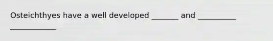 Osteichthyes have a well developed _______ and __________ ____________