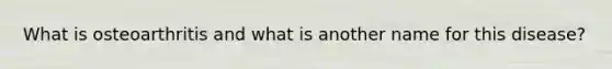 What is osteoarthritis and what is another name for this disease?