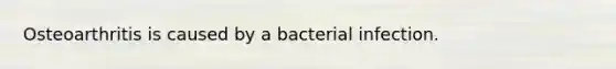 Osteoarthritis is caused by a bacterial infection.