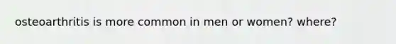 osteoarthritis is more common in men or women? where?