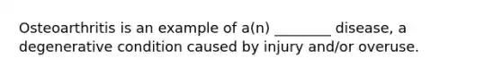 Osteoarthritis is an example of a(n) ________ disease, a degenerative condition caused by injury and/or overuse.