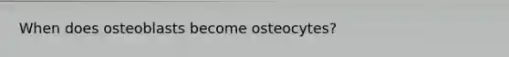 When does osteoblasts become osteocytes?