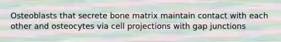 Osteoblasts that secrete bone matrix maintain contact with each other and osteocytes via cell projections with gap junctions