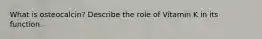 What is osteocalcin? Describe the role of Vitamin K in its function.