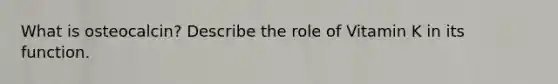 What is osteocalcin? Describe the role of Vitamin K in its function.