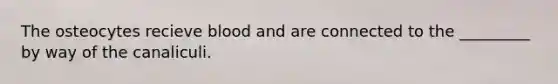 The osteocytes recieve blood and are connected to the _________ by way of the canaliculi.