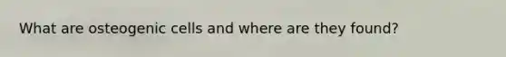 What are osteogenic cells and where are they found?