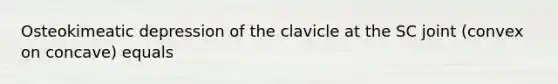 Osteokimeatic depression of the clavicle at the SC joint (convex on concave) equals