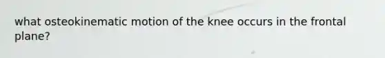 what osteokinematic motion of the knee occurs in the frontal plane?