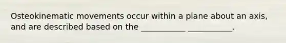 Osteokinematic movements occur within a plane about an axis, and are described based on the ___________ ___________.