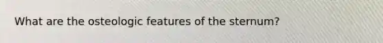 What are the osteologic features of the sternum?