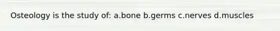 Osteology is the study of: a.bone b.germs c.nerves d.muscles