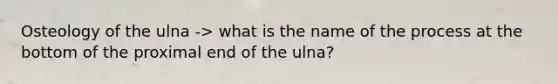 Osteology of the ulna -> what is the name of the process at the bottom of the proximal end of the ulna?