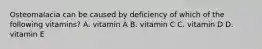 Osteomalacia can be caused by deficiency of which of the following vitamins? A. vitamin A B. vitamin C C. vitamin D D. vitamin E