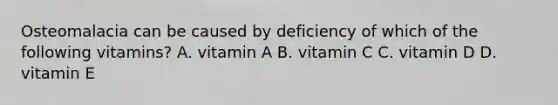 Osteomalacia can be caused by deficiency of which of the following vitamins? A. vitamin A B. vitamin C C. vitamin D D. vitamin E