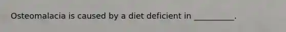 Osteomalacia is caused by a diet deficient in __________.