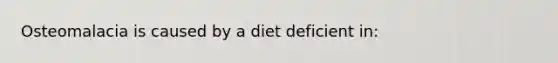 Osteomalacia is caused by a diet deficient in: