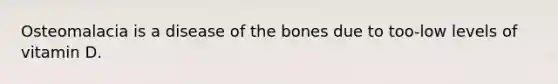 Osteomalacia is a disease of the bones due to too-low levels of vitamin D.