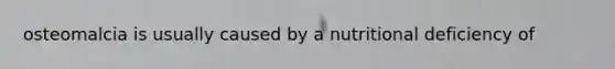 osteomalcia is usually caused by a nutritional deficiency of