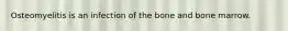 Osteomyelitis is an infection of the bone and bone marrow.