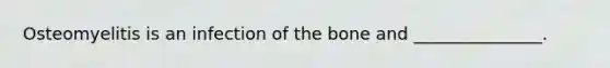 Osteomyelitis is an infection of the bone and _______________.