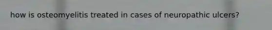 how is osteomyelitis treated in cases of neuropathic ulcers?