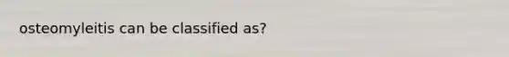 osteomyleitis can be classified as?