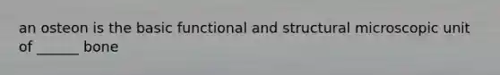 an osteon is the basic functional and structural microscopic unit of ______ bone